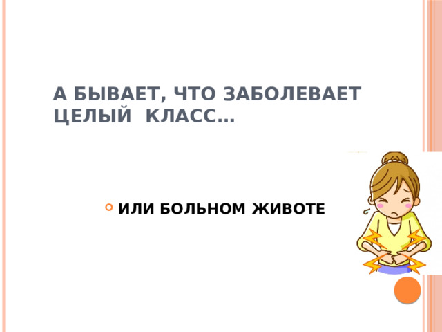 А БЫВАЕТ, ЧТО ЗАБОЛЕВАЕТ ЦЕЛЫЙ КЛАСС… ИЛИ БОЛЬНОМ ЖИВОТЕ 