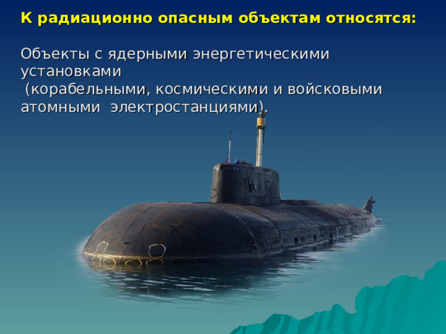 К радиационно опасным объектам относятся:  Объекты с ядерными энергетическими установками  (корабельными, космическими и войсковыми атомными электростанциями). 