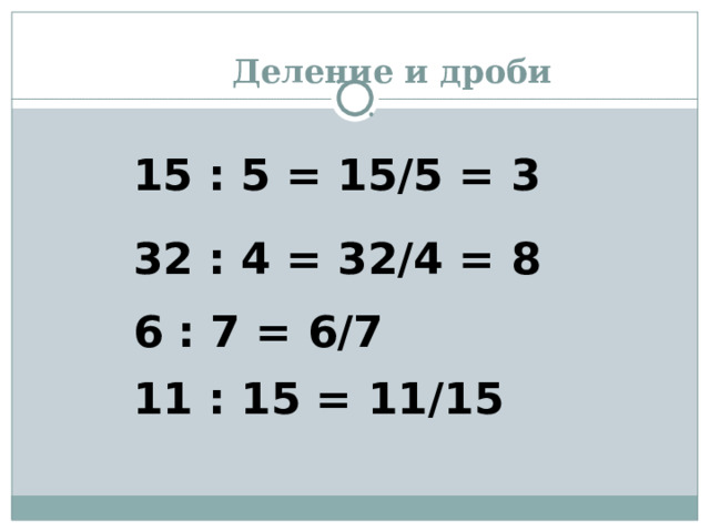 Деление и дроби 15 : 5 = 15/5 = 3 32 : 4 = 32/4 = 8 6 : 7 = 6/7 11 : 15 = 11/15 
