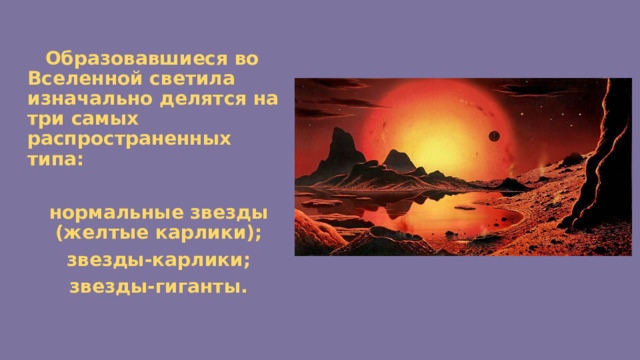  Образовавшиеся во Вселенной светила изначально делятся на три самых распространенных типа:  нормальные звезды (желтые карлики); звезды-карлики; звезды-гиганты. 