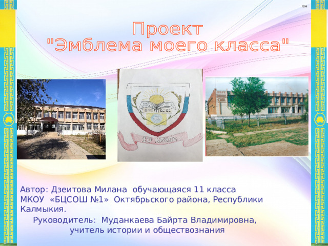 Автор: Дзеитова Милана обучающаяся 11 класса МКОУ «БЦСОШ №1» Октябрьского района, Республики Калмыкия. Руководитель: Муданкаева Байрта Владимировна, учитель истории и обществознания 