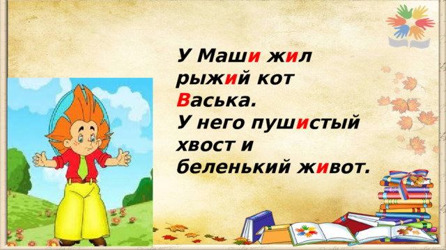 У Маш и ж и л рыж и й кот В аська. У него пуш и стый хвост и беленький ж и вот. 
