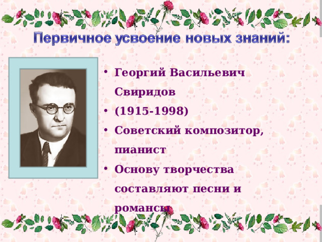 Георгий Васильевич Свиридов (1915-1998) Советский композитор, пианист Основу творчества составляют песни и романсы  