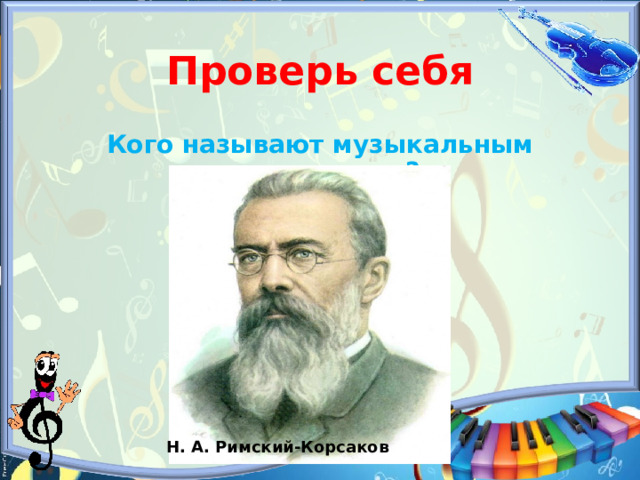 Проверь себя Кого называют музыкальным сказочником? Н. А. Римский-Корсаков 