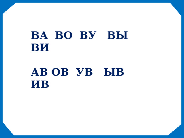 ВА ВО ВУ ВЫ ВИ  АВ ОВ УВ ЫВ ИВ 