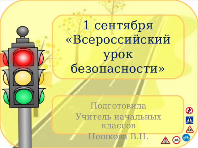 1 сентября  «Всероссийский урок безопасности» Подготовила Учитель начальных классов Нешкова В.Н. 