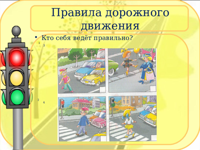 Правила дорожного движения Кто себя ведёт правильно?  1 3  2 4  3 