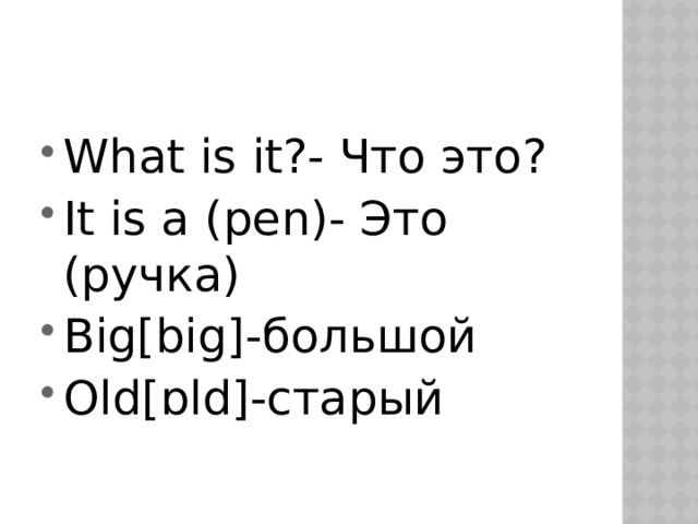What is it?- Что это? It is a (pen)- Это (ручка) Big[big]-большой Old[ ɒld]-старый 