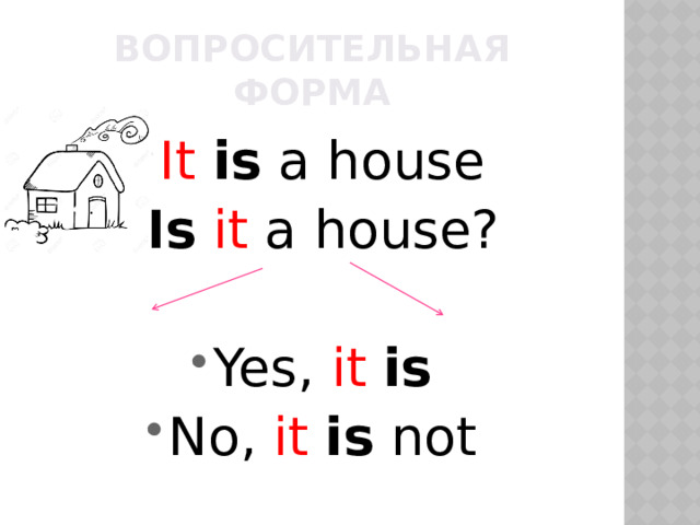 Вопросительная форма It  is a house Is it a house? Yes, it  is No, it is not 