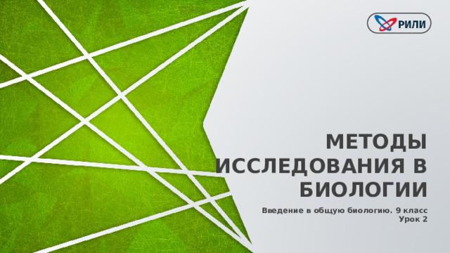 МЕТОДЫ ИССЛЕДОВАНИЯ В БИОЛОГИИ Введение в общую биологию. 9 класс Урок 2 