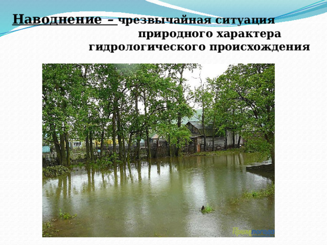 Наводнение – чрезвычайная ситуация  природного характера  гидрологического происхождения 