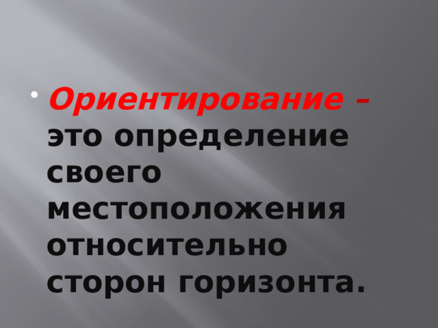 Ориентирование – это определение своего местоположения относительно сторон горизонта. 