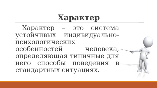  Характер  Характер – это система устойчивых индивидуально-психологических особенностей человека, определяющая типичные для него способы поведения в стандартных ситуациях.  