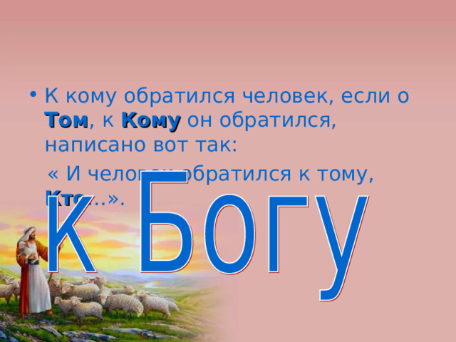 К кому обратился человек, если о Том , к Кому он обратился, написано вот так:  « И человек обратился к тому, Кто …». 