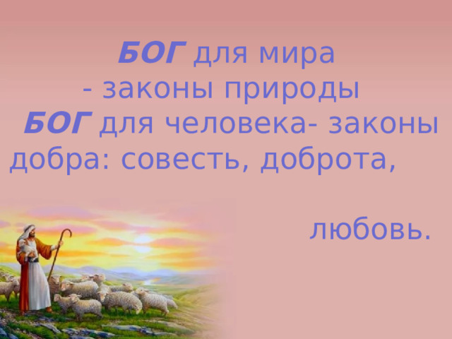 БОГ для мира  - законы природы   БОГ для человека- законы добра: совесть, доброта, любовь.   