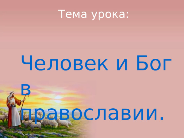 Тема урока:  Человек и Бог в православии. 