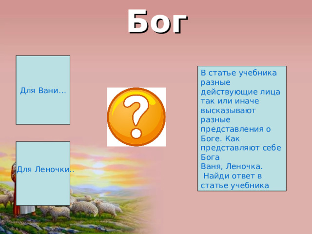 Бог Для Вани… В статье учебника разные действующие лица так или иначе высказывают разные представления о Боге. Как представляют себе Бога Ваня, Леночка.  Найди ответ в статье учебника  Для Леночки.. 