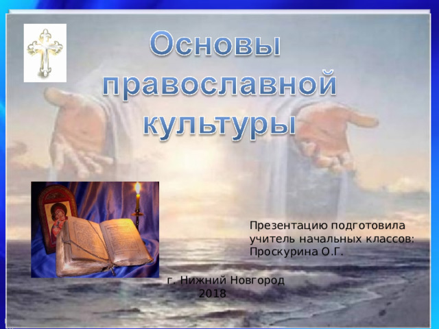 Презентацию подготовила учитель начальных классов: Проскурина О.Г. г. Нижний Новгород  2018 