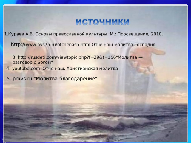 1.Кураев А.В. Основы православной культуры. М.: Просвещение, 2010 . 2. http:// www.avs75.ru/otchenash.html Отче наш молитва Господня 3. http://rusdeti.com/viewtopic.php?f=29&t=156