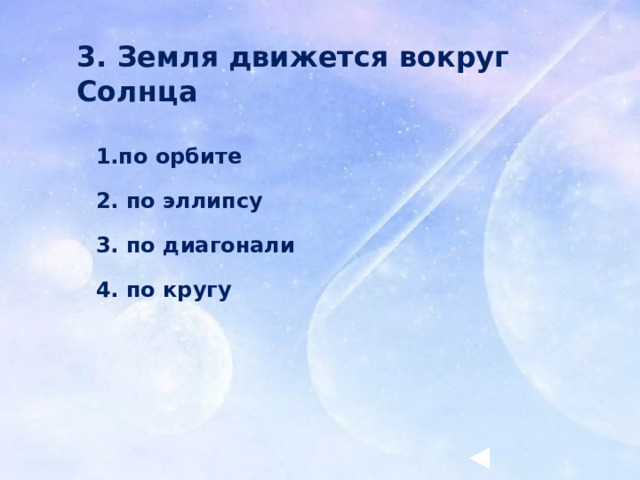 3. Земля движется вокруг Солнца 1.по орбите 2. по эллипсу 3. по диагонали 4. по кругу 
