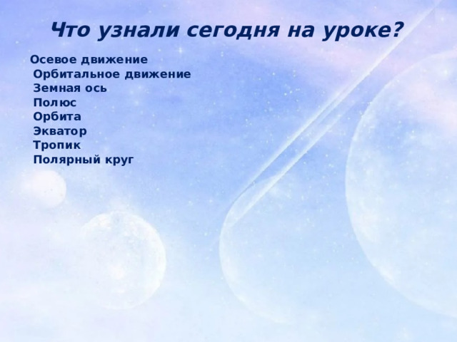 РТ : Задание 6 стр. 19 Что узнали сегодня на уроке? Осевое движение Орбитальное движение Земная ось Полюс Орбита Экватор Тропик Полярный круг 
