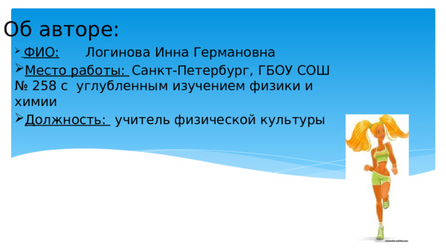 Об авторе:  ФИО:   Логинова Инна Германовна Место работы:  Санкт-Петербург, ГБОУ СОШ № 258 с углубленным изучением физики и химии Должность:  учитель физической культуры 