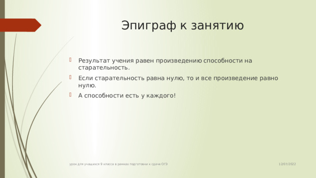 Эпиграф к занятию Результат учения равен произведению способности на старательность. Если старательность равна нулю, то и все произведение равно нулю. А способности есть у каждого! 12/07/2022 урок для учащихся 9 класса в рамках подготовки к сдаче ОГЭ 