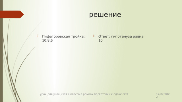 решение Пифагоровская тройка: 10,8,6 Ответ: гипотенуза равна 10 12/07/2022 урок для учащихся 9 класса в рамках подготовки к сдаче ОГЭ 