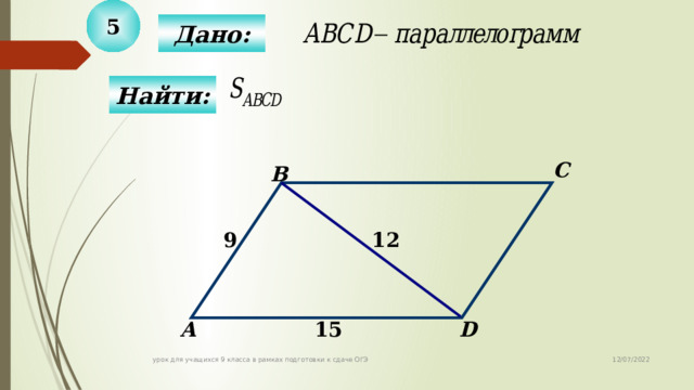 5 Дано: Найти: C B 9 12 D 15 А 12/07/2022 урок для учащихся 9 класса в рамках подготовки к сдаче ОГЭ  