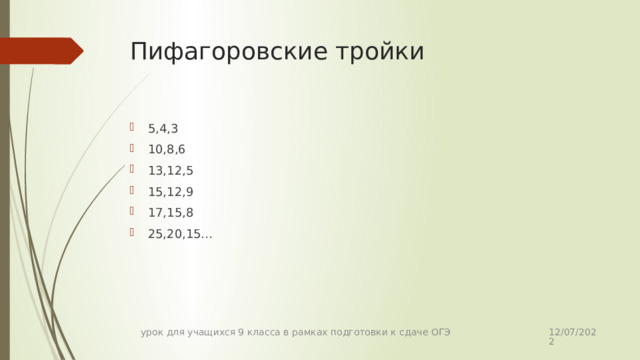 Пифагоровские тройки 5,4,3 10,8,6 13,12,5 15,12,9 17,15,8 25,20,15… 12/07/2022 урок для учащихся 9 класса в рамках подготовки к сдаче ОГЭ 