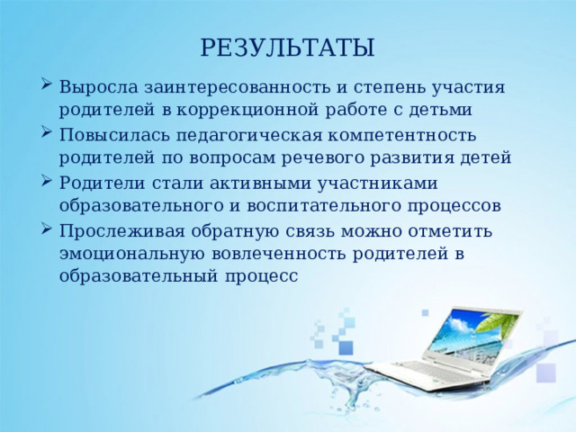 РЕЗУЛЬТАТЫ Выросла заинтересованность и степень участия родителей в коррекционной работе с детьми Повысилась педагогическая компетентность родителей по вопросам речевого развития детей Родители стали активными участниками образовательного и воспитательного процессов Прослеживая обратную связь можно отметить эмоциональную вовлеченность родителей в образовательный процесс 