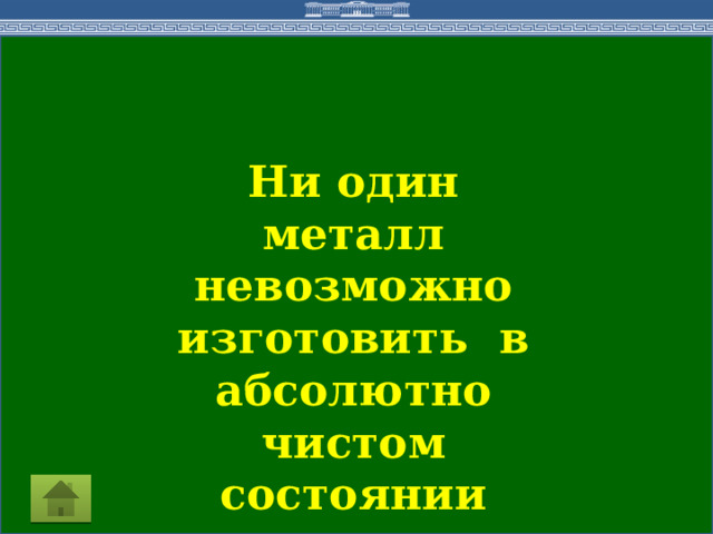 Ни один металл невозможно изготовить в абсолютно чистом состоянии 