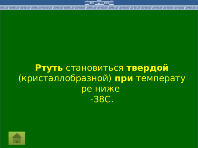  Ртуть  становиться  твердой   (кристаллобразной)  при  температуре ниже -38С. 