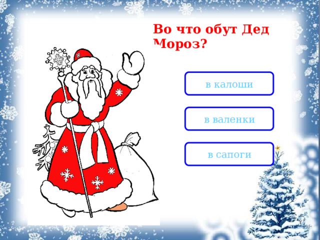 Во что обут Дед Мороз? в калоши в валенки в сапоги 