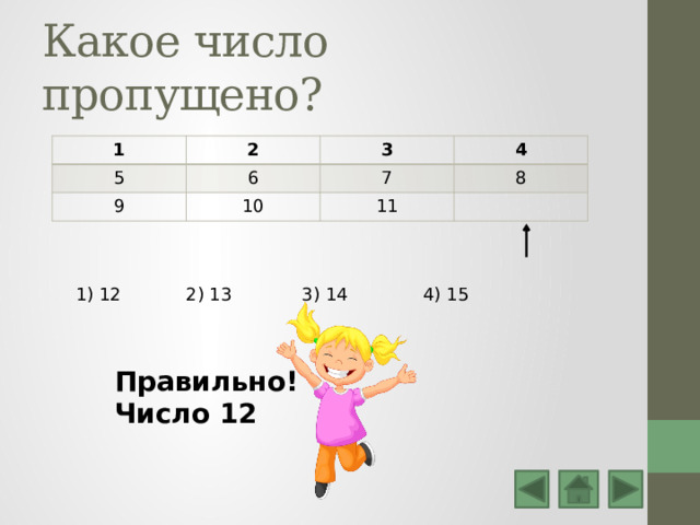 Какое число пропущено? 1 2 5 6 3 9 4 7 10 8 11 1) 12 2) 13 3) 14 4) 15 Правильно! Число 12 