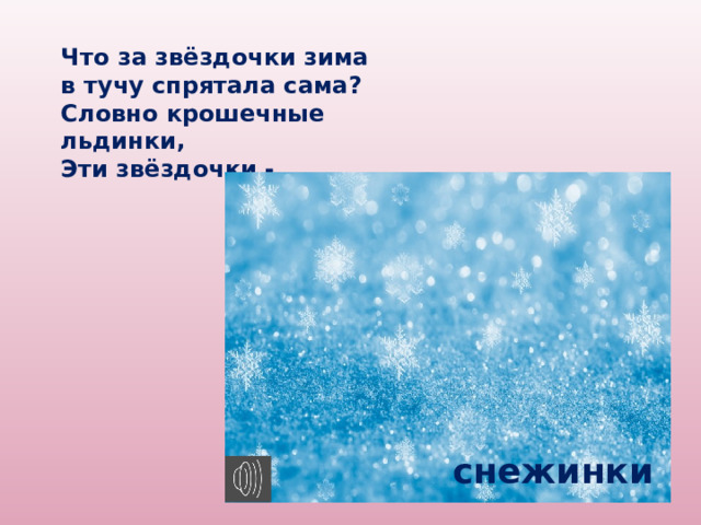 Что за звёздочки зима в тучу спрятала сама? Словно крошечные льдинки, Эти звёздочки - … снежинки 