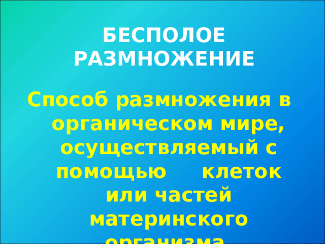 БЕСПОЛОЕ РАЗМНОЖЕНИЕ  Способ размножения в органическом мире, осуществляемый с помощью клеток или частей материнского организма.  
