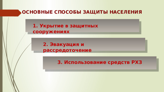 ОСНОВНЫЕ СПОСОБЫ ЗАЩИТЫ НАСЕЛЕНИЯ 1. Укрытие в защитных сооружениях 2. Эвакуация и рассредоточение 3. Использование средств РХЗ 