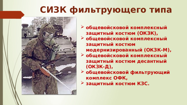 СИЗК фильтрующего типа общевойсковой комплексный защитный костюм (ОКЗК), общевойсковой комплексный защитный костюм модернизированный (ОКЗК-М), общевойсковой комплексный защитный костюм десантный (ОКЗК-Д), общевойсковой фильтрующий комплекс ОФК, защитный костюм КЗС. 