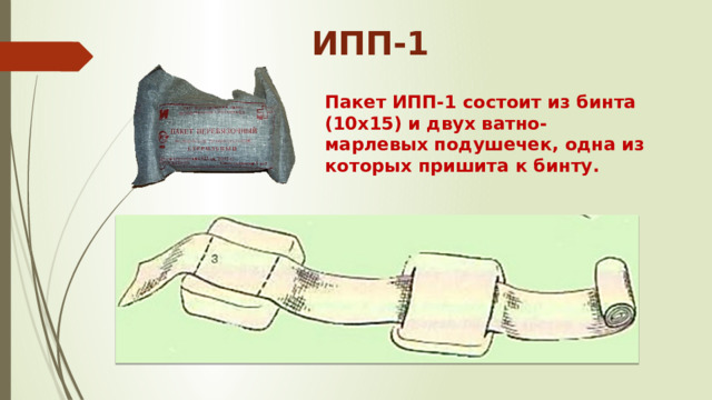 ИПП-1 Пакет ИПП-1 состоит из бинта (10х15) и двух ватно-марлевых подушечек, одна из которых пришита к бинту . 