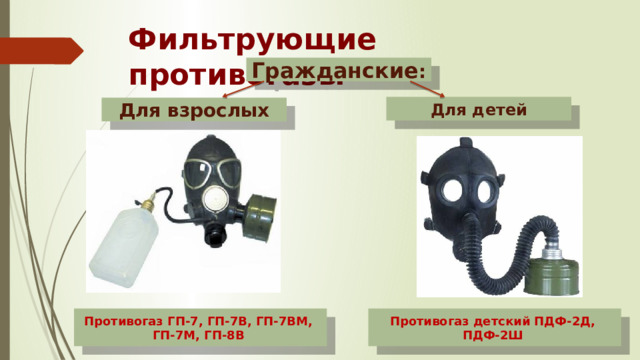 Фильтрующие противогазы Гражданские :  Для детей Для взрослых  Противогаз детский ПДФ-2Д, Противогаз ГП-7, ГП-7В, ГП-7ВМ, ПДФ-2Ш ГП-7М, ГП-8В 