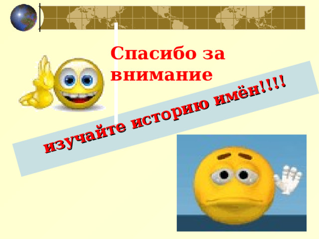 изучайте историю имён!!!! Спасибо за внимание 