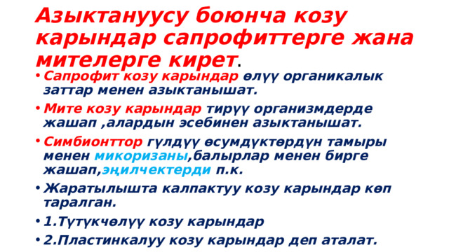 Азыктануусу боюнча козу карындар сапрофиттерге жана мителерге кирет . Сапрофит козу карындар өлүү органикалык заттар менен азыктанышат. Мите козу карындар тирүү организмдерде жашап ,алардын эсебинен азыктанышат. Симбионттор гүлдүү өсумдүктөрдүн тамыры менен микоризаны ,балырлар менен бирге жашап, эңилчектерди п.к. Жаратылышта калпактуу козу карындар көп таралган. 1.Түтүкчөлүү козу карындар 2.Пластинкалуу козу карындар деп аталат. 