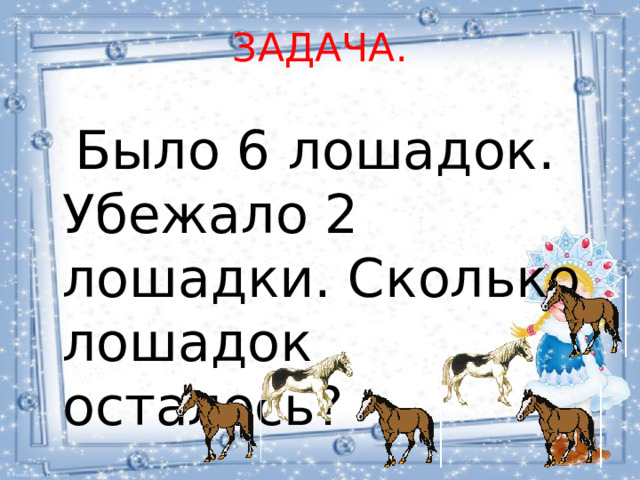 ЗАДАЧА.  Было 6 лошадок. Убежало 2 лошадки. Сколько лошадок осталось? 