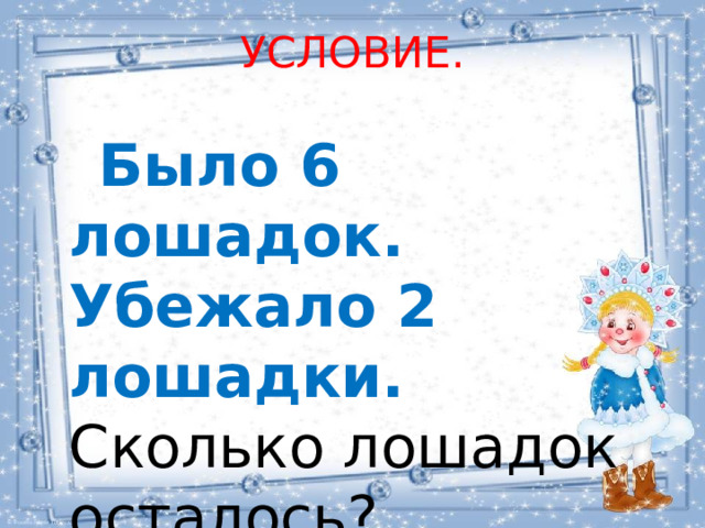 УСЛОВИЕ.  Было 6 лошадок. Убежало 2 лошадки. Сколько лошадок осталось? 