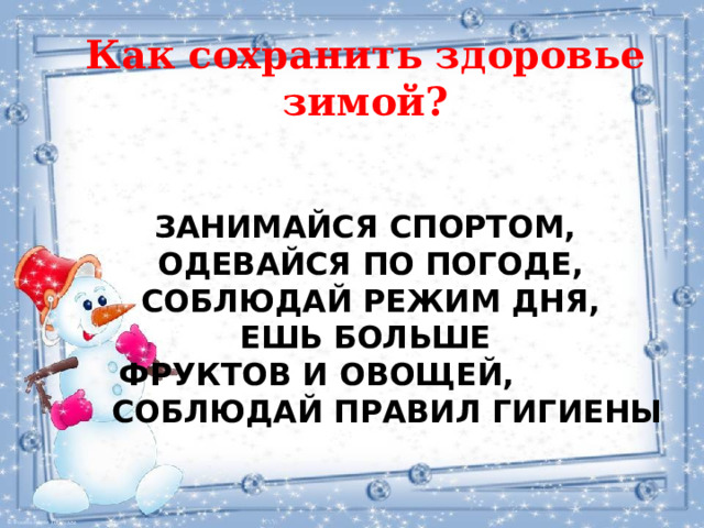 Как сохранить здоровье зимой? Занимайся спортом,  одевайся по погоде,  соблюдай режим дня,  ешь больше  фруктов и овощей,  соблюдай правил гигиены 