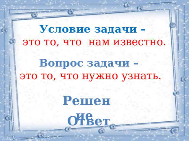  Условие задачи – это то, что нам известно.  Вопрос задачи – это то, что нужно узнать.  Решение   Ответ 