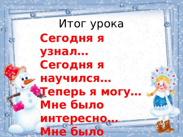 Итог урока Сегодня я узнал… Сегодня я научился… Теперь я могу… Мне было интересно… Мне было трудно… 