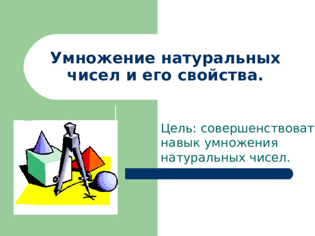 Умножение натуральных чисел и его свойства. Цель: совершенствовать навык умножения натуральных чисел. 