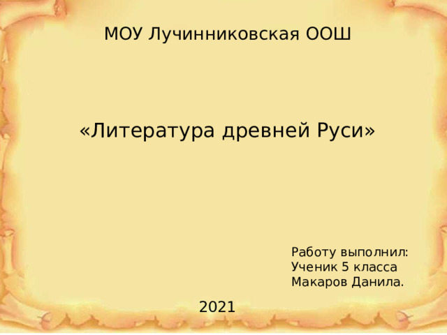 МОУ Лучинниковская ООШ «Литература древней Руси» Работу выполнил: Ученик 5 класса Макаров Данила. 2021 
